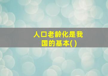 人口老龄化是我国的基本( )